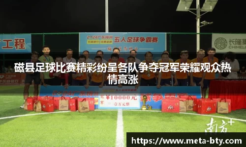 磁县足球比赛精彩纷呈各队争夺冠军荣耀观众热情高涨