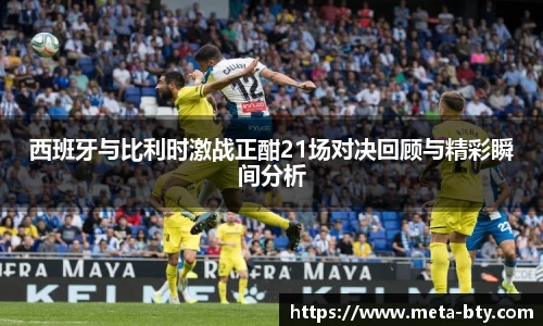 西班牙与比利时激战正酣21场对决回顾与精彩瞬间分析