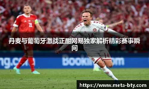 丹麦与葡萄牙激战正酣网易独家解析精彩赛事瞬间