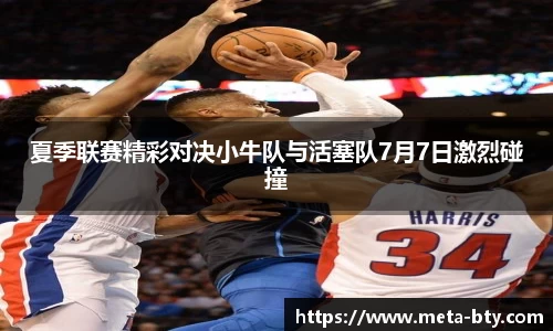 夏季联赛精彩对决小牛队与活塞队7月7日激烈碰撞