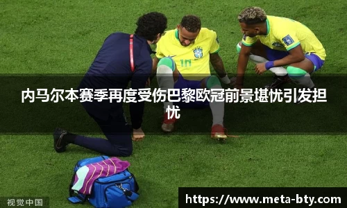 内马尔本赛季再度受伤巴黎欧冠前景堪忧引发担忧