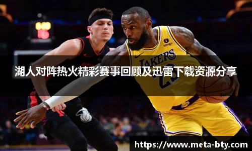 湖人对阵热火精彩赛事回顾及迅雷下载资源分享