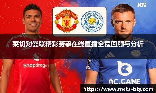 莱切对曼联精彩赛事在线直播全程回顾与分析