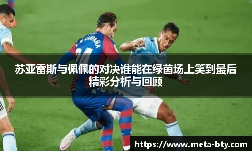 苏亚雷斯与佩佩的对决谁能在绿茵场上笑到最后精彩分析与回顾
