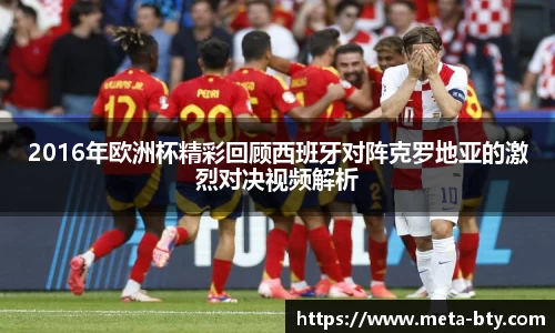 2016年欧洲杯精彩回顾西班牙对阵克罗地亚的激烈对决视频解析