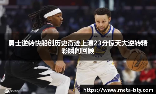 勇士逆转快船创历史奇迹上演23分惊天大逆转精彩瞬间回顾
