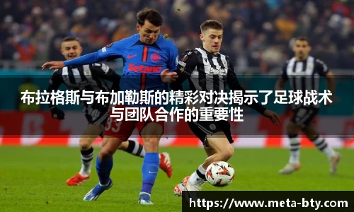布拉格斯与布加勒斯的精彩对决揭示了足球战术与团队合作的重要性