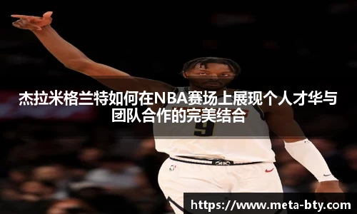 杰拉米格兰特如何在NBA赛场上展现个人才华与团队合作的完美结合