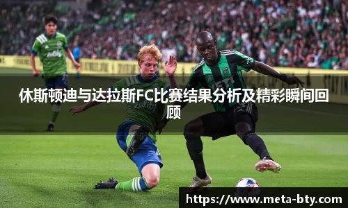 休斯顿迪与达拉斯FC比赛结果分析及精彩瞬间回顾