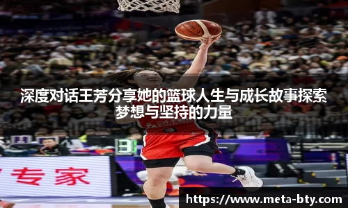 深度对话王芳分享她的篮球人生与成长故事探索梦想与坚持的力量