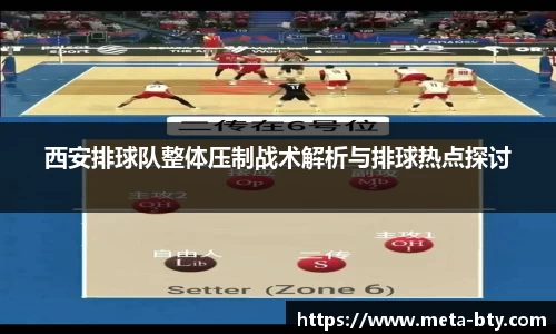 西安排球队整体压制战术解析与排球热点探讨