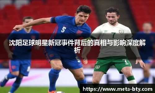 沈阳足球明星新冠事件背后的真相与影响深度解析