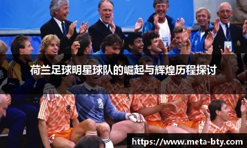 荷兰足球明星球队的崛起与辉煌历程探讨